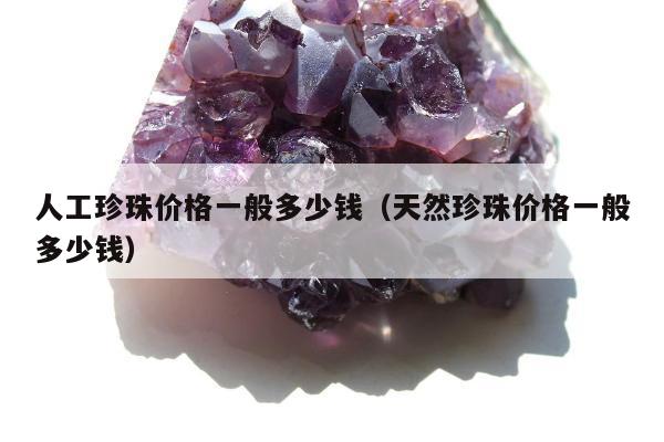 人工珍珠价格一般多少钱，天然珍珠价格一般多少钱