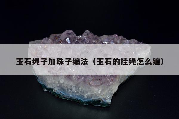 玉石绳子加珠子编法，玉石的挂绳怎么编