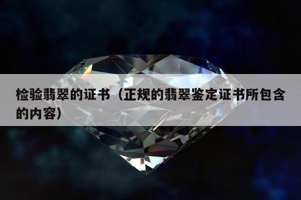 检验翡翠的证书，正规的翡翠鉴定证书所包含的内容