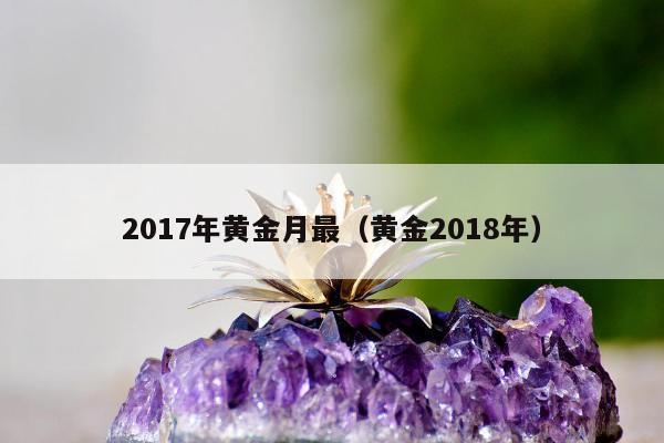 017年黄金月最，黄金2018年"