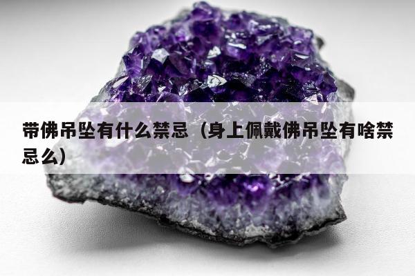 带佛吊坠有什么禁忌，身上佩戴佛吊坠有啥禁忌么