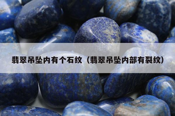 翡翠吊坠内有个石纹，翡翠吊坠内部有裂纹