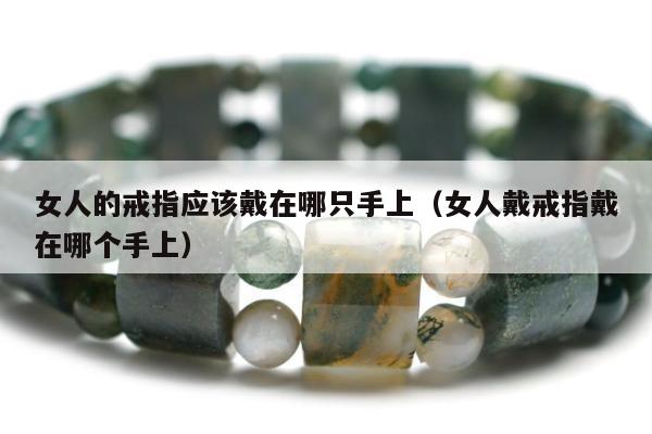 女人的戒指应该戴在哪只手上，女人戴戒指戴在哪个手上