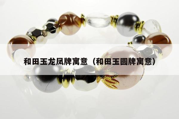 和田玉龙凤牌寓意，和田玉圆牌寓意