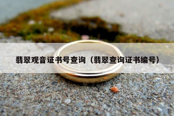翡翠观音证书号查询，翡翠查询证书编号