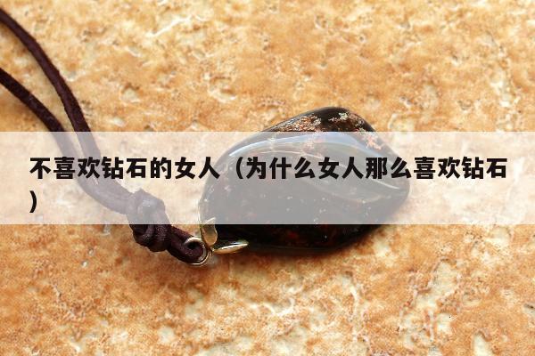 不喜欢钻石的女人，为什么女人那么喜欢钻石