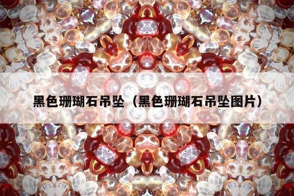 黑色珊瑚石吊坠，黑色珊瑚石吊坠图片