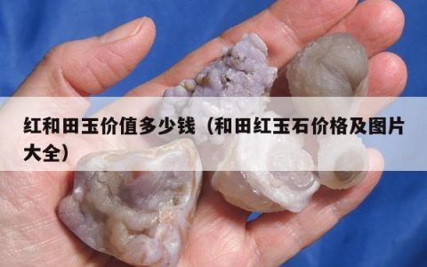红和田玉价值多少钱，和田红玉石价格及图片大全