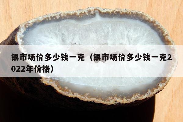银市场价多少钱一克，银市场价多少钱一克2022年价格