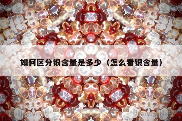 如何区分银含量是多少，怎么看银含量
