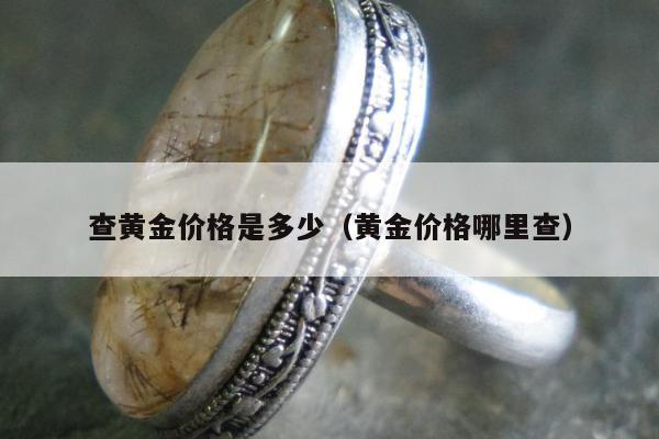查黄金价格是多少，黄金价格哪里查