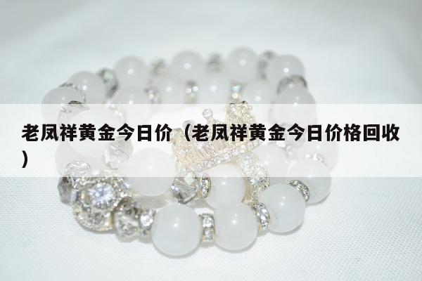 老凤祥黄金今日价，老凤祥黄金今日价格回收
