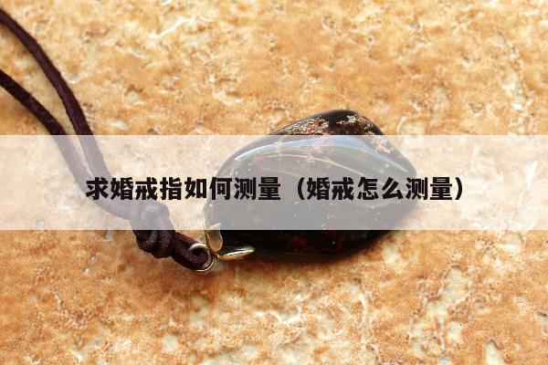求婚戒指如何测量，婚戒怎么测量