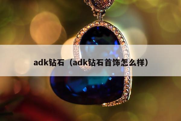 adk钻石，adk钻石首饰怎么样