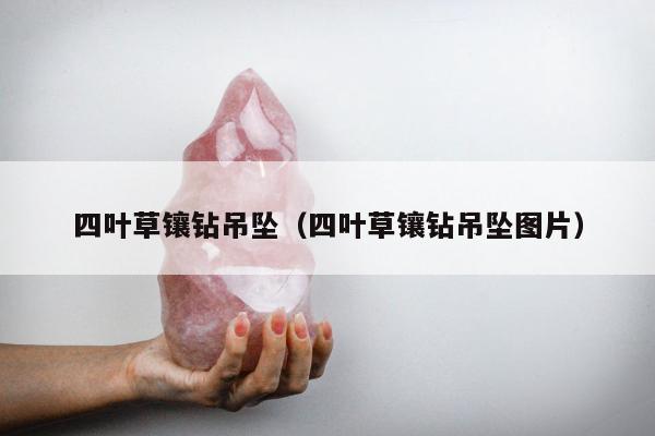 四叶草镶钻吊坠，四叶草镶钻吊坠图片