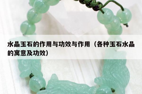 水晶玉石的作用与功效与作用，各种玉石水晶的寓意及功效