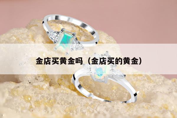 金店买黄金吗，金店买的黄金