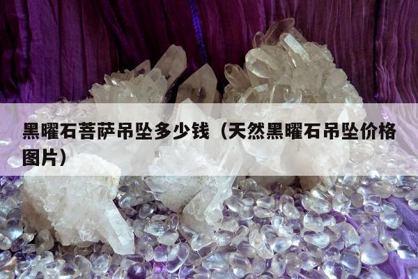 黑曜石菩萨吊坠多少钱，天然黑曜石吊坠价格图片