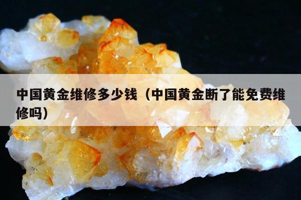 中国黄金维修多少钱，中国黄金断了能免费维修吗