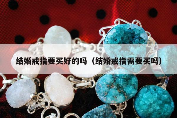 结婚戒指要买好的吗，结婚戒指需要买吗