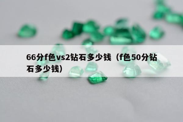 6分f色vs2钻石多少钱，f色50分钻石多少钱"