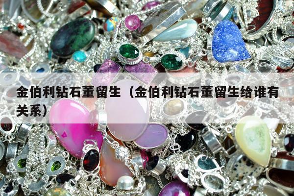 金伯利钻石董留生，金伯利钻石董留生给谁有关系