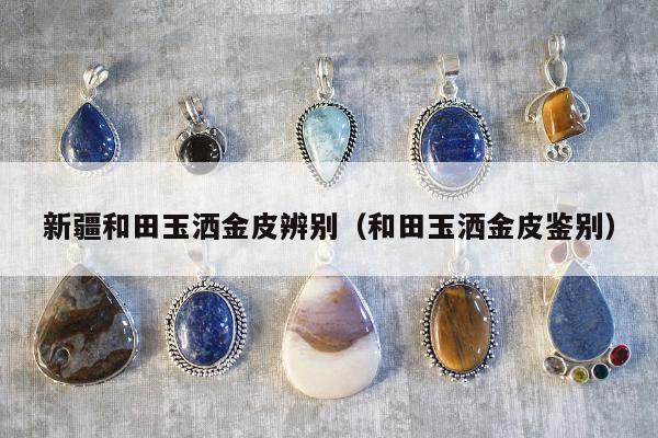 新疆和田玉洒金皮辨别，和田玉洒金皮鉴别
