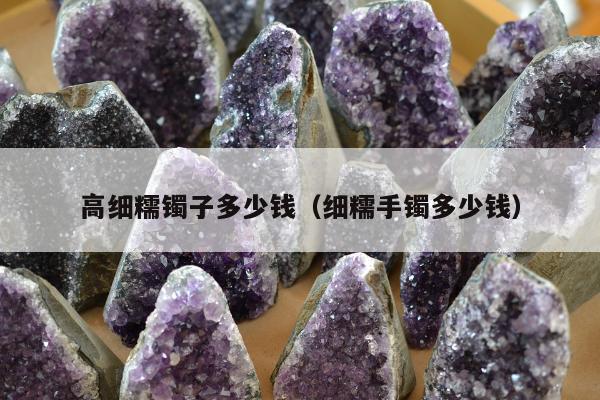 高细糯镯子多少钱，细糯手镯多少钱