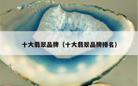 十大翡翠品牌，十大翡翠品牌排名