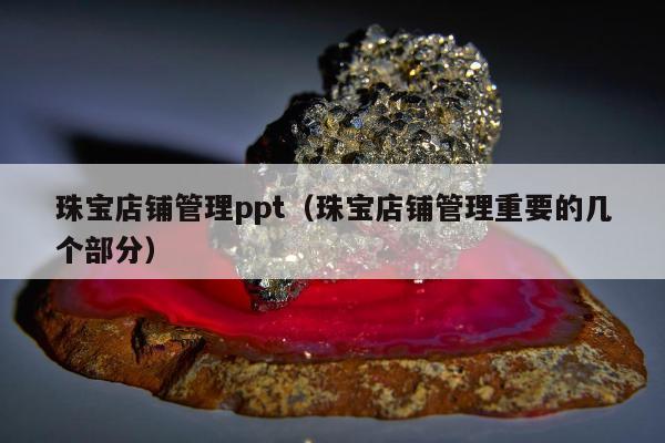 珠宝店铺管理ppt，珠宝店铺管理重要的几个部分