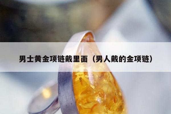 男士黄金项链戴里面，男人戴的金项链