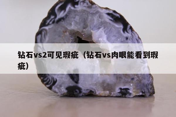 钻石vs2可见瑕疵，钻石vs肉眼能看到瑕疵