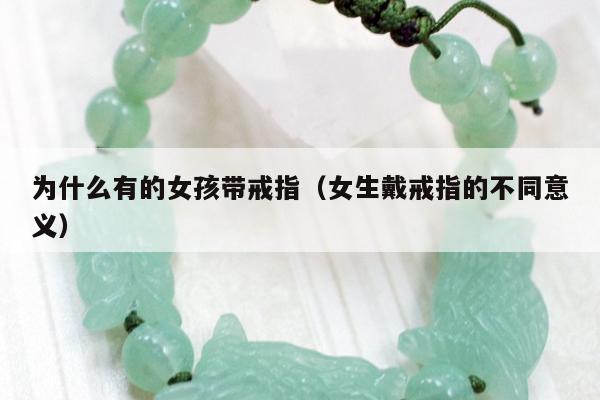 为什么有的女孩带戒指，女生戴戒指的不同意义