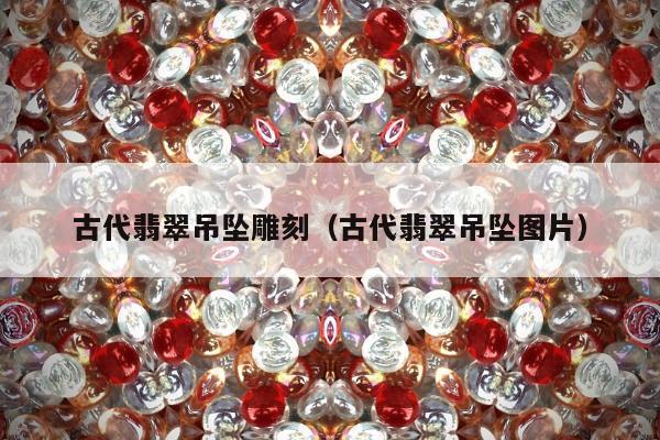 古代翡翠吊坠雕刻，古代翡翠吊坠图片