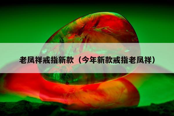 老凤祥戒指新款，今年新款戒指老凤祥