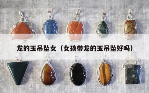 龙的玉吊坠女，女孩带龙的玉吊坠好吗