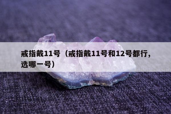 戒指戴11号，戒指戴11号和12号都行,选哪一号