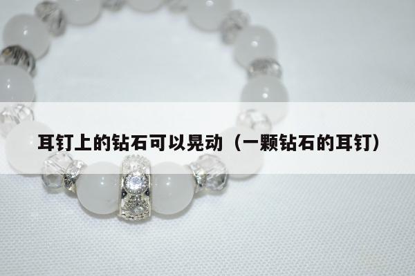 耳钉上的钻石可以晃动，一颗钻石的耳钉