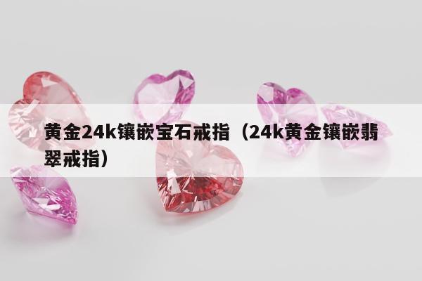 黄金24k镶嵌宝石戒指，24k黄金镶嵌翡翠戒指
