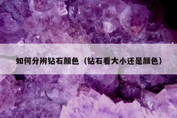 如何分辨钻石颜色，钻石看大小还是颜色