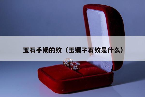 玉石手镯的纹，玉镯子石纹是什么