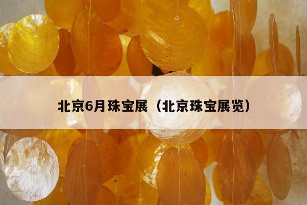 北京6月珠宝展，北京珠宝展览