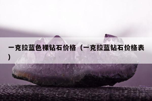 一克拉蓝色裸钻石价格，一克拉蓝钻石价格表