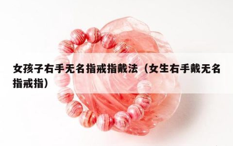 女孩子右手无名指戒指戴法，女生右手戴无名指戒指