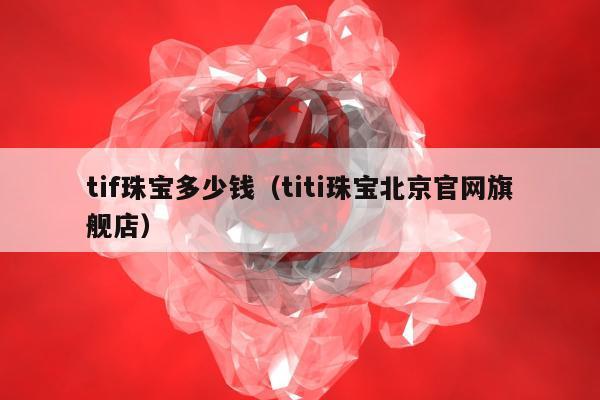 tif珠宝多少钱，titi珠宝北京官网旗舰店