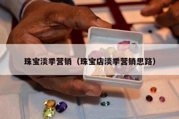 珠宝淡季营销，珠宝店淡季营销思路