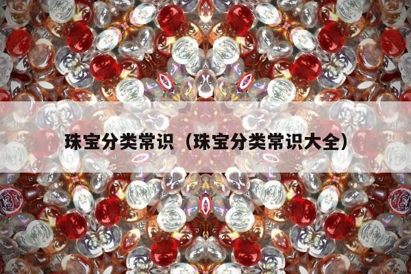 珠宝分类常识，珠宝分类常识大全