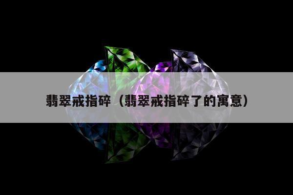翡翠戒指碎，翡翠戒指碎了的寓意