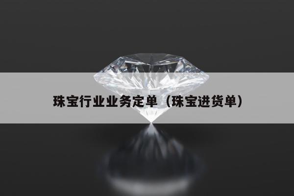 珠宝行业业务定单，珠宝进货单