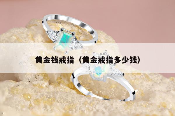 黄金钱戒指，黄金戒指多少钱